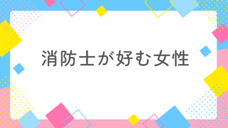 消防士が好む女性に共通する３つのポイントを消防士妻が解説！ 