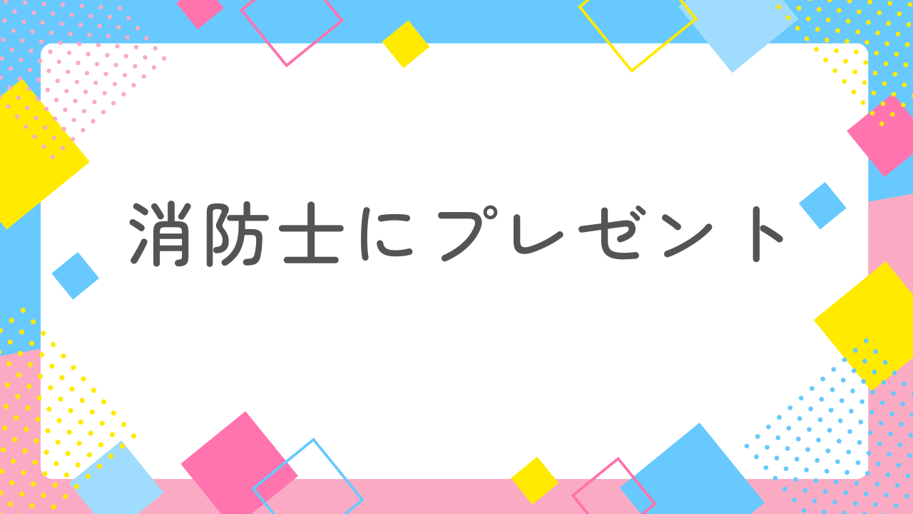 消防士におすすめのプレゼントとは？正解はこれだった！