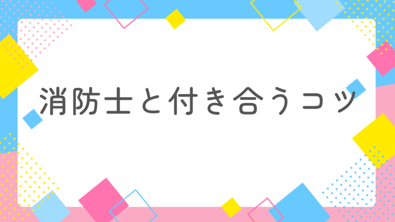 消防士と上手く付き合うコツ！なぜ、ケンカするのか考えたことありますか？ 