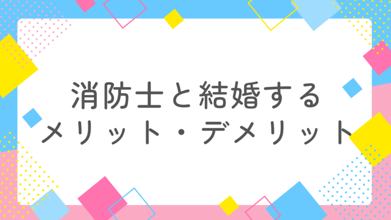 消防士と結婚するメリットとデメリットを徹底解説!1番の特徴は料理上手!