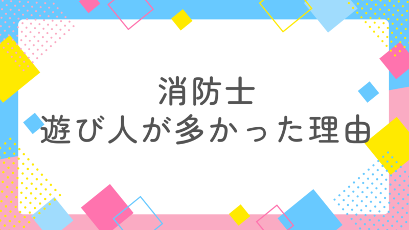 消防士に遊び人が多かった理由、実はここにあった！後悔する前に見極めよう！ 