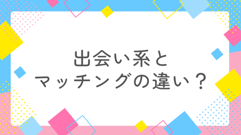 マッチングアプリと出会い系アプリの違いとは?正解はこれだった!