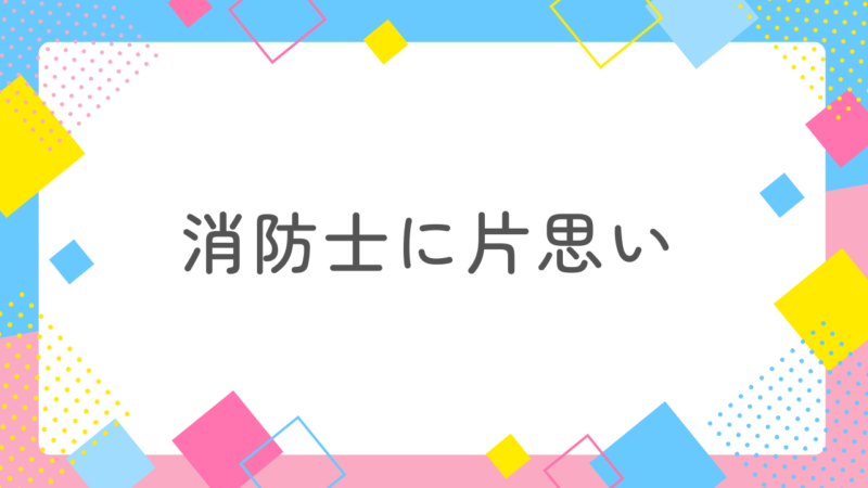 消防士に片思いしたらどうする？脈ありサインからアプローチ方法まで徹底解説｜恋を叶える実践戦略ガイド 